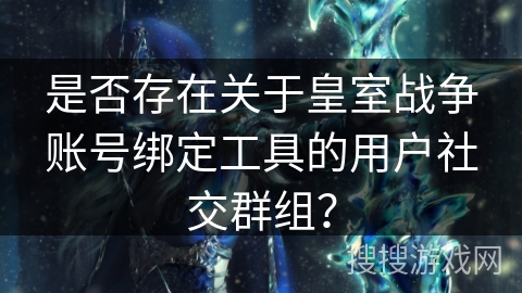 是否存在关于皇室战争账号绑定工具的用户社交群组？