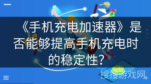 《手机充电加速器》是否能够提高手机充电时的稳定性？