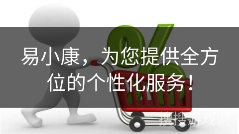 易小康，为您提供全方位的个性化服务！