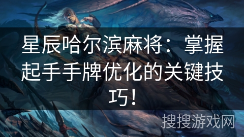 星辰哈尔滨麻将：掌握起手手牌优化的关键技巧！