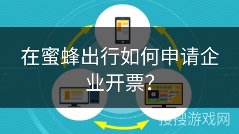 在蜜蜂出行如何申请企业开票？