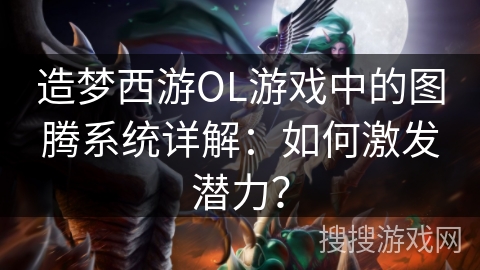 造梦西游OL游戏中的图腾系统详解：如何激发潜力？