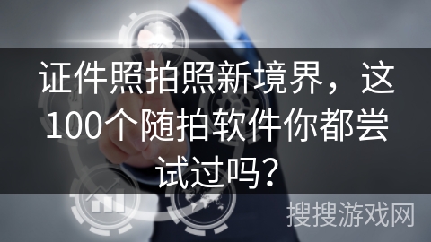 证件照拍照新境界，这100个随拍软件你都尝试过吗？