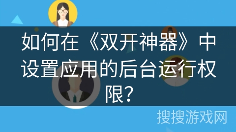 如何在《双开神器》中设置应用的后台运行权限？