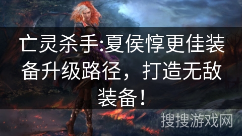 亡灵杀手:夏侯惇更佳装备升级路径，打造无敌装备！