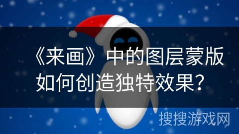 《来画》中的图层蒙版如何创造独特效果？