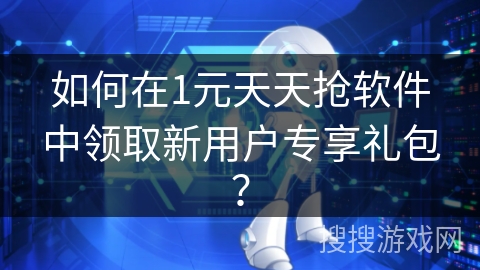 如何在1元天天抢软件中领取新用户专享礼包？
