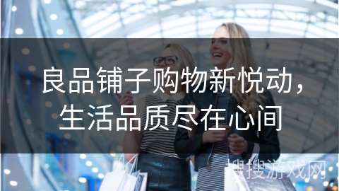 良品铺子购物新悦动，生活品质尽在心间