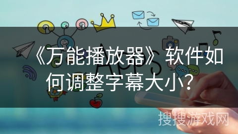 《万能播放器》软件如何调整字幕大小？
