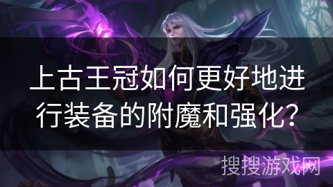 上古王冠如何更好地进行装备的附魔和强化？