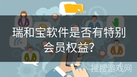 瑞和宝软件是否有特别会员权益？