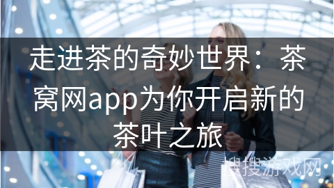 走进茶的奇妙世界：茶窝网app为你开启新的茶叶之旅