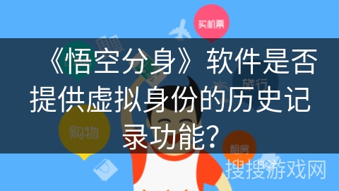 《悟空分身》软件是否提供虚拟身份的历史记录功能？