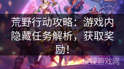 荒野行动攻略：游戏内隐藏任务解析，获取奖励！
