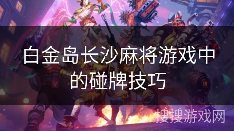 白金岛长沙麻将游戏中的碰牌技巧