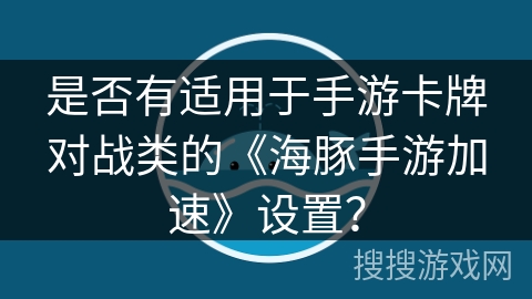 是否有适用于手游卡牌对战类的《海豚手游加速》设置？