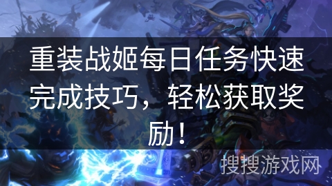 重装战姬每日任务快速完成技巧，轻松获取奖励！