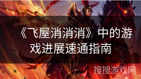 《飞屋消消消》中的游戏进展速通指南
