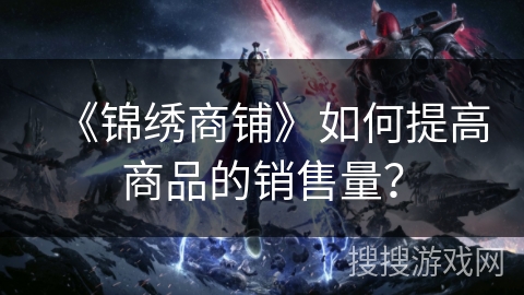 《锦绣商铺》如何提高商品的销售量？