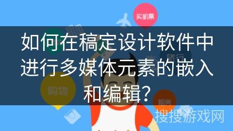 如何在稿定设计软件中进行多媒体元素的嵌入和编辑？