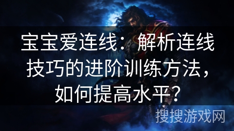 宝宝爱连线：解析连线技巧的进阶训练方法，如何提高水平？