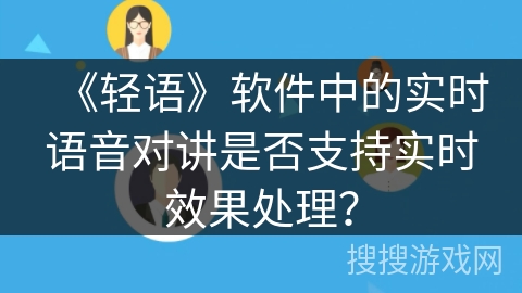《轻语》软件中的实时语音对讲是否支持实时效果处理？
