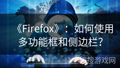 《Firefox》：如何使用多功能框和侧边栏？