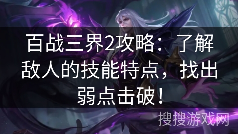 百战三界2攻略：了解敌人的技能特点，找出弱点击破！