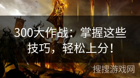 300大作战：掌握这些技巧，轻松上分！