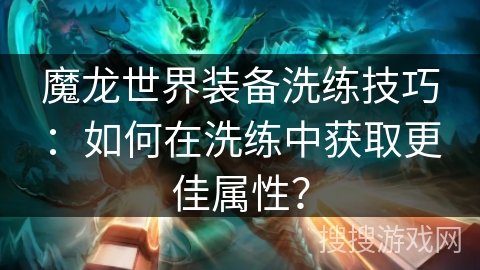 魔龙世界装备洗练技巧：如何在洗练中获取更佳属性？