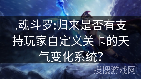 .魂斗罗:归来是否有支持玩家自定义关卡的天气变化系统？