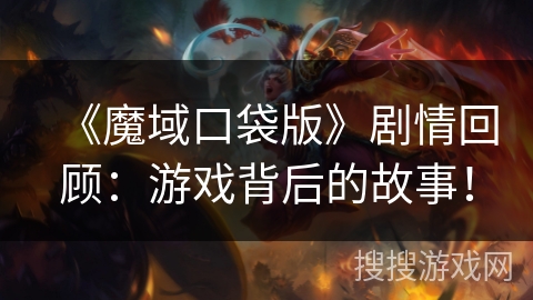 《魔域口袋版》剧情回顾：游戏背后的故事！