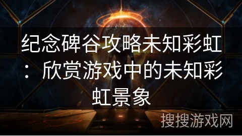 纪念碑谷攻略未知彩虹：欣赏游戏中的未知彩虹景象