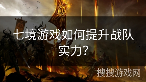 七境游戏如何提升战队实力？