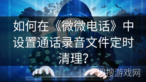 如何在《微微电话》中设置通话录音文件定时清理？