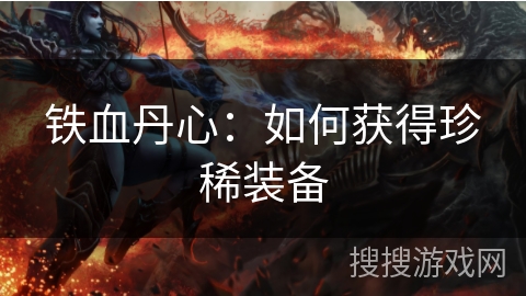 铁血丹心：如何获得珍稀装备