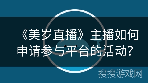《美岁直播》主播如何申请参与平台的活动？