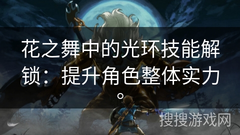 花之舞中的光环技能解锁：提升角色整体实力。