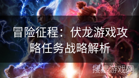 冒险征程：伏龙游戏攻略任务战略解析