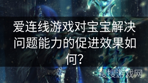 爱连线游戏对宝宝解决问题能力的促进效果如何？