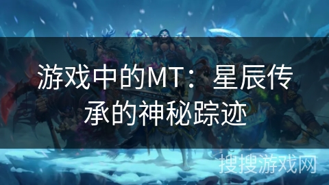 游戏中的MT：星辰传承的神秘踪迹