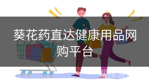 葵花药直达健康用品网购平台