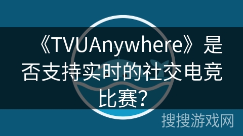 《TVUAnywhere》是否支持实时的社交电竞比赛？