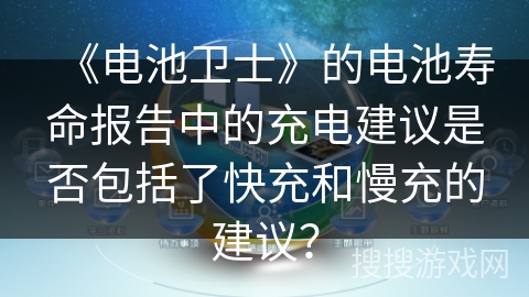 《电池卫士》的电池寿命报告中的充电建议是否包括了快充和慢充的建议？