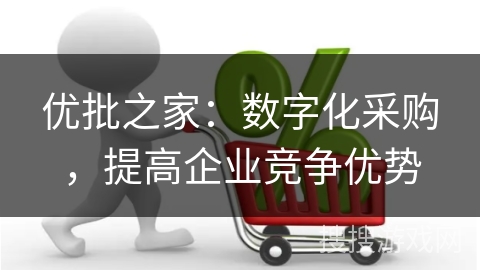 优批之家：数字化采购，提高企业竞争优势