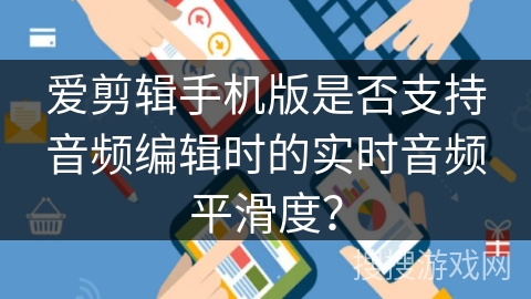 爱剪辑手机版是否支持音频编辑时的实时音频平滑度？
