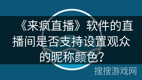 《来疯直播》软件的直播间是否支持设置观众的昵称颜色？