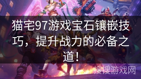 猫宅97游戏宝石镶嵌技巧，提升战力的必备之道！