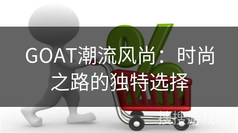 GOAT潮流风尚：时尚之路的独特选择