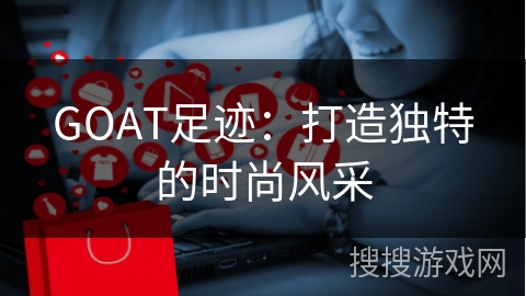 GOAT足迹：打造独特的时尚风采